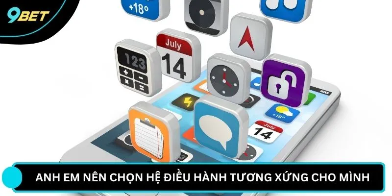 Anh em nên chọn hệ điều hành tương xứng cho mình