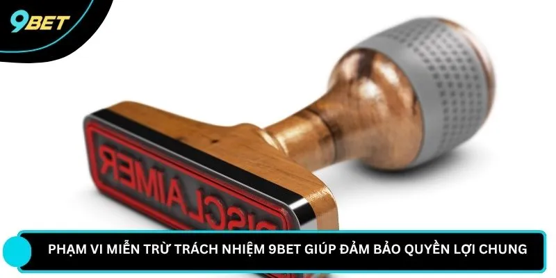 Phạm vi miễn trừ trách nhiệm 9BET giúp đảm bảo quyền lợi chung